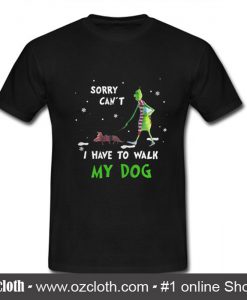 Grinch Sorry Can't I Have To Walk My Dog T Shirt