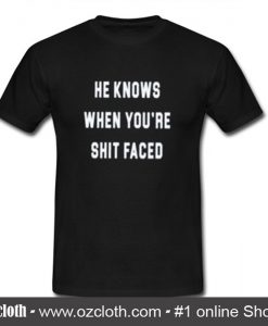 He Knows When You are Shit Faced T-Shirt