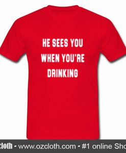 He Sees You When You're Drinking T Shirt