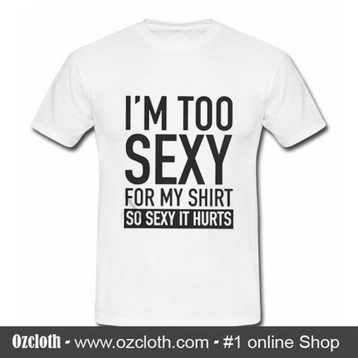 I'm too sexy for my T Shirt
