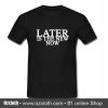 Later Is The New Now T Shirt