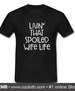 Livin' That Spoiled Wife Life T Shirt