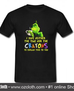Grinch I Have Neither The Time Nor The Crayons To Explain This To You T Shirt