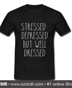 Stressed depressed but well dressed T shirt