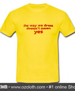 The Way We Dress Doesn't Mean Yes T Shirt