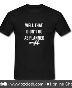 Well That Didn't Go As Planned My Life T-Shirt