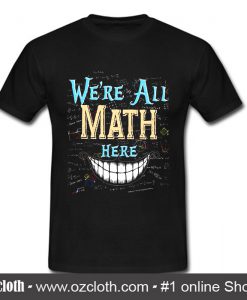 We're All Math Here T Shirt