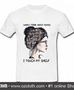 When I think about books I touch my shelf T shirt