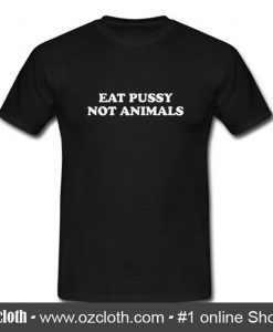 Eat Pussy Not Animals T Shirt