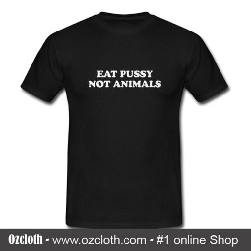 Eat Pussy Not Animals T Shirt