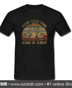 Every Little Thing Gonna Be Alright T Shirt