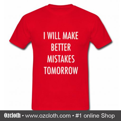 I Will Make Better Mistakes Tomorrow T Shirt