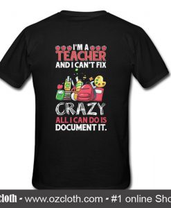 I'm A Teacher And I Can't Fix Crazy T Shirt Back