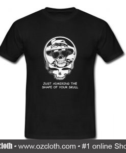 Just Admiring The Shape Of Your Skull T Shirt