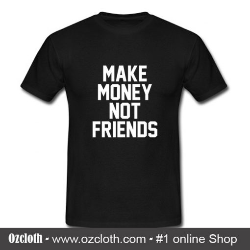 Make Money Not Friends T Shirt