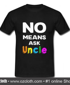 No Means Ask Uncle T Shirt