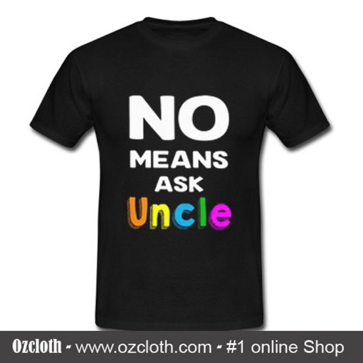 No Means Ask Uncle T Shirt