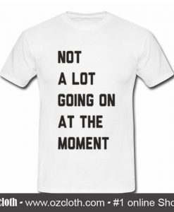 Not A Lot Going On The Moment T Shirt