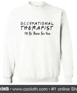 Occupational Therapist I'll Be There For You Sweatshirt