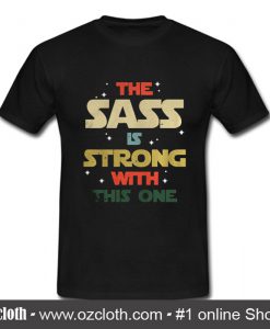 The Sass Is Strong With This One T Shirt