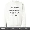 Too Dumb For New York Too Ugly For La Sweatshirt