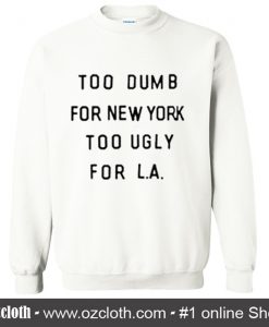 Too Dumb For New York Too Ugly For La Sweatshirt