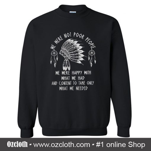 We were noot poor people we were happy with what we had Sweatshirt