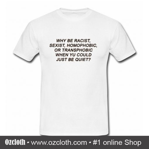 Why Be Racist T Shirt