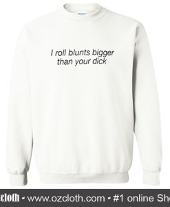i roll blunts bigger than your dick Sweatshirt