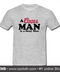 A Coors Man Is A Sexy Man T Shirt (Oztmu)