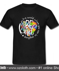 Be Kind In A World Where You Can Be Anything T Shirt (Oztmu)