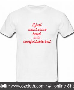 I Just Want Some Head in a Comfortable Bed T Shirt (Oztmu)