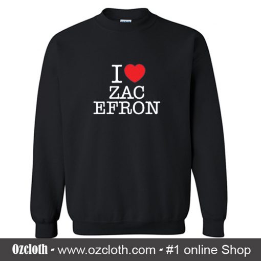 I Love Zac Efron Sweatshirt (Oztmu)