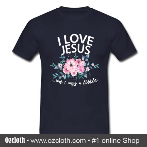 I love Jesus But I Cuss A Little Flower T Shirt (Oztmu)