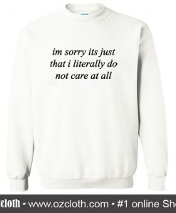 Im Sorry Its Just That I Literally Do Not Care At All Sweatshirt (Oztmu)