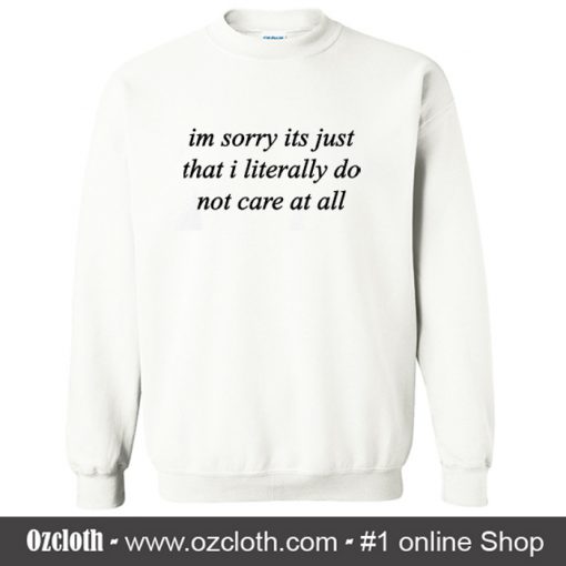 Im Sorry Its Just That I Literally Do Not Care At All Sweatshirt (Oztmu)