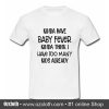 Kinda have baby fever Kinda think I have too many kids already T Shirt