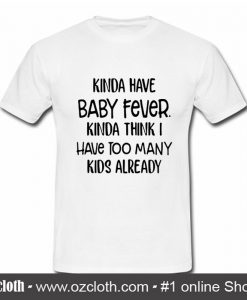 Kinda have baby fever Kinda think I have too many kids already T Shirt