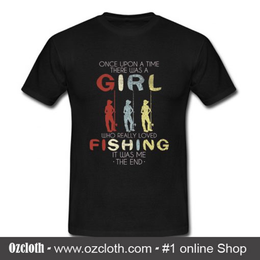 One upon a time there was a girl who loved fishing it was me T Shirt (Oztmu)