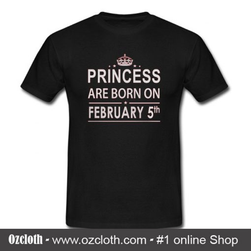 Princess Born In February 5 Birthday T- Shirt (Oztmu)