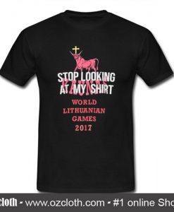 Stop Looking At My Shirt World Lithuanian Games 2017 T Shirt