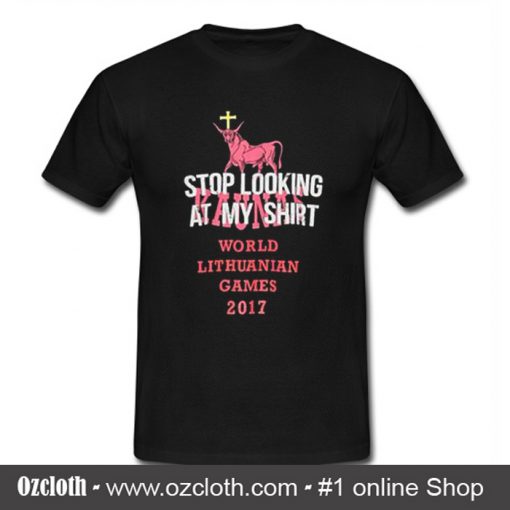 Stop Looking At My Shirt World Lithuanian Games 2017 T Shirt