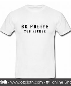Be Polite You Fucker T Shirt (Oztmu)