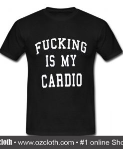Fucking Is My Cardio T Shirt (Oztmu)