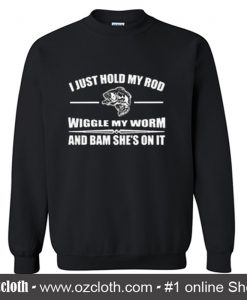 I Just Hold My Rod Wiggle My Worm Sweatshirt (Oztmu)