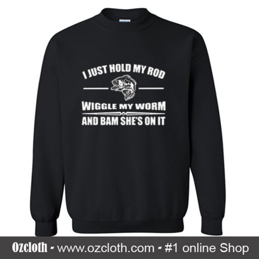 I Just Hold My Rod Wiggle My Worm Sweatshirt (Oztmu)