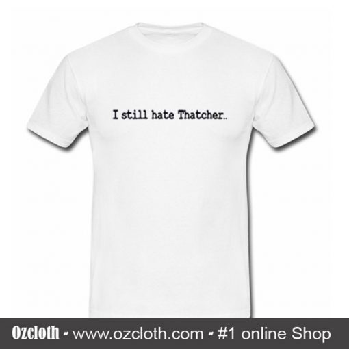 I Still Hate Thatcher T Shirt (Oztmu)