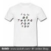 Ill Be There For You T Shirt (Oztmu)