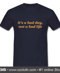 It's A Bad Day Not A Bad Life T Shirt (Oztmu)