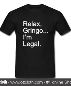 Relax Gringo I'm Legal T Shirt (Oztmu)